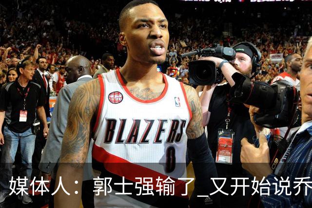 媒体人：郭士强输了 又开始说乔尔杰维奇行了？那有点可笑了